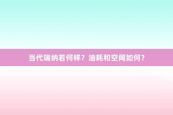 当代瑞纳若何样？油耗和空间如何？
