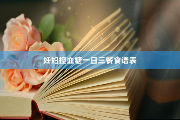 妊妇控血糖一日三餐食谱表